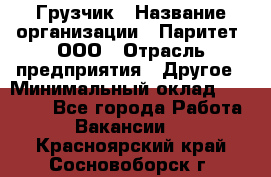 Грузчик › Название организации ­ Паритет, ООО › Отрасль предприятия ­ Другое › Минимальный оклад ­ 28 000 - Все города Работа » Вакансии   . Красноярский край,Сосновоборск г.